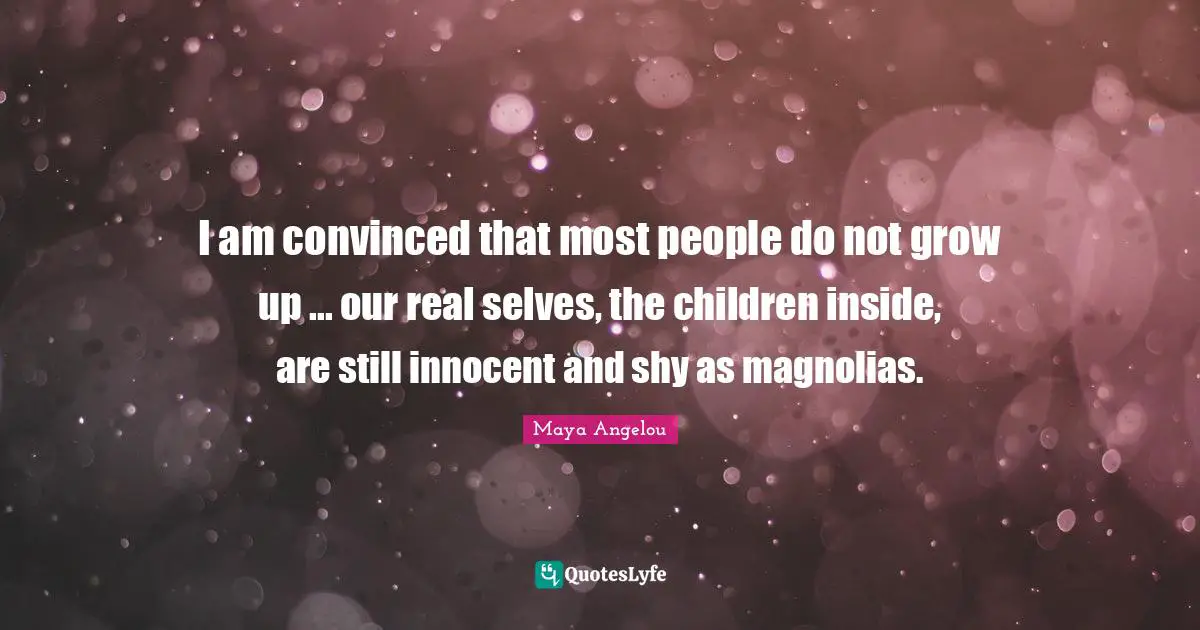 I am convinced that most people do not grow up ... our real selves, the children inside, are still innocent and shy as magnolias.