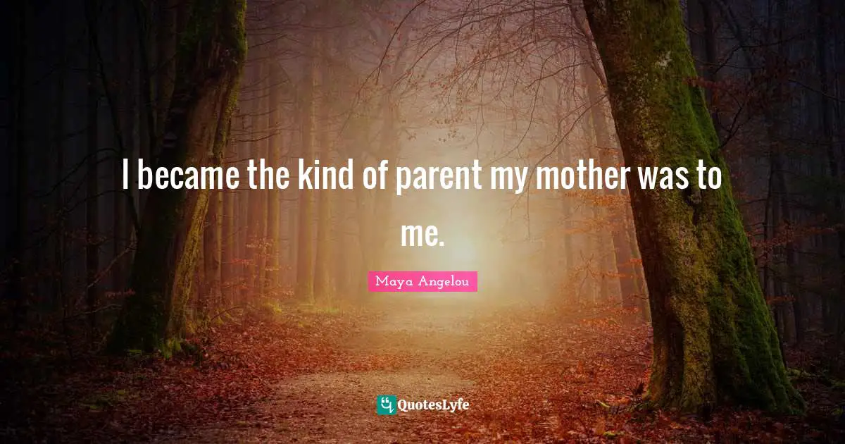 I became the kind of parent my mother was to me.