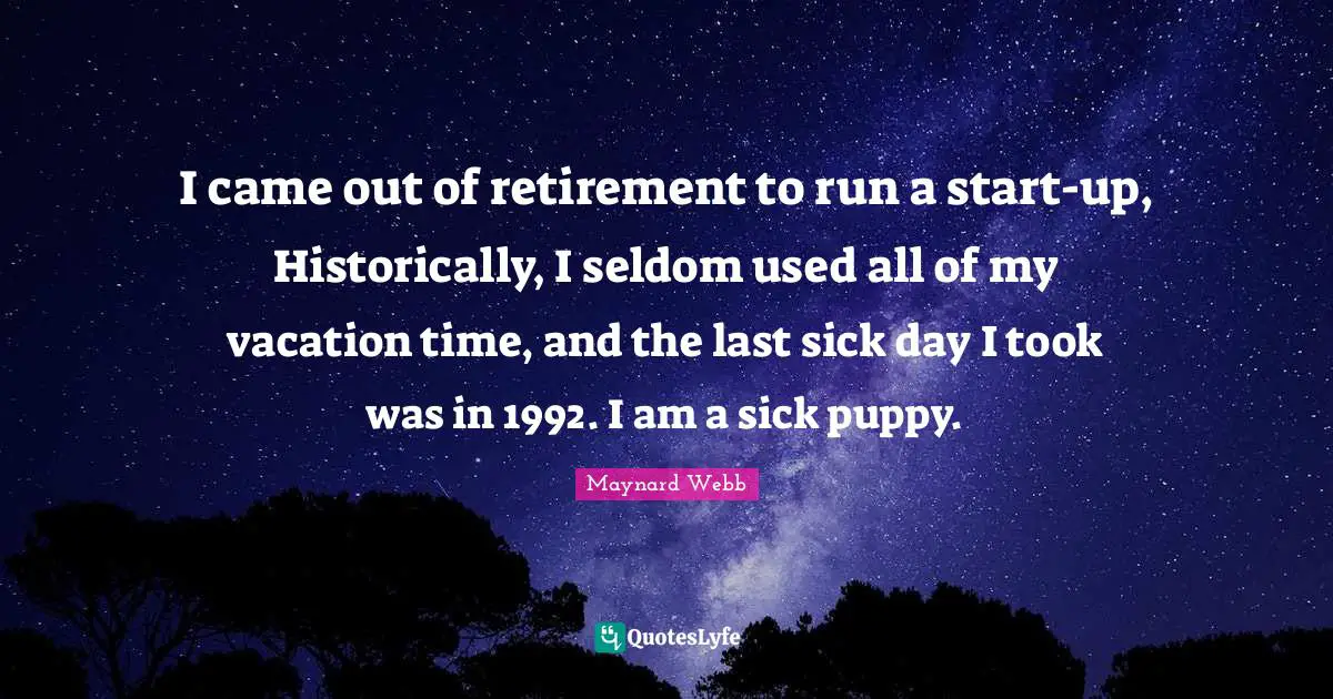 I came out of retirement to run a start-up, Historically, I seldom used all of my vacation time, and the last sick day I took was in 1992. I am a sick puppy.