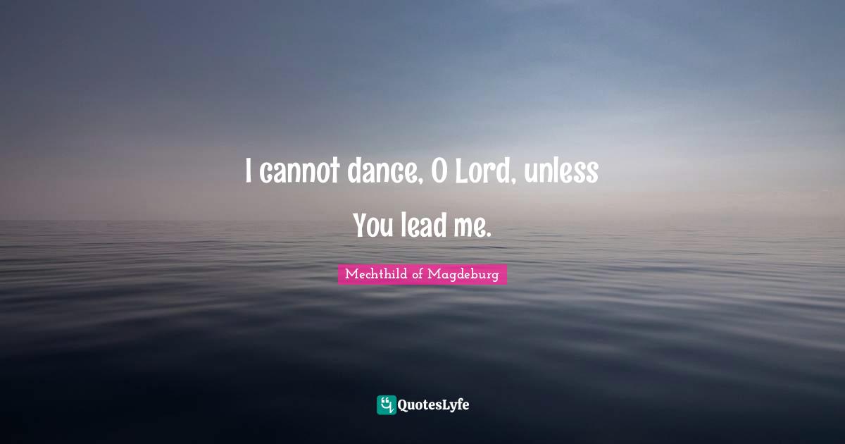 I cannot dance, O Lord, unless You lead me.