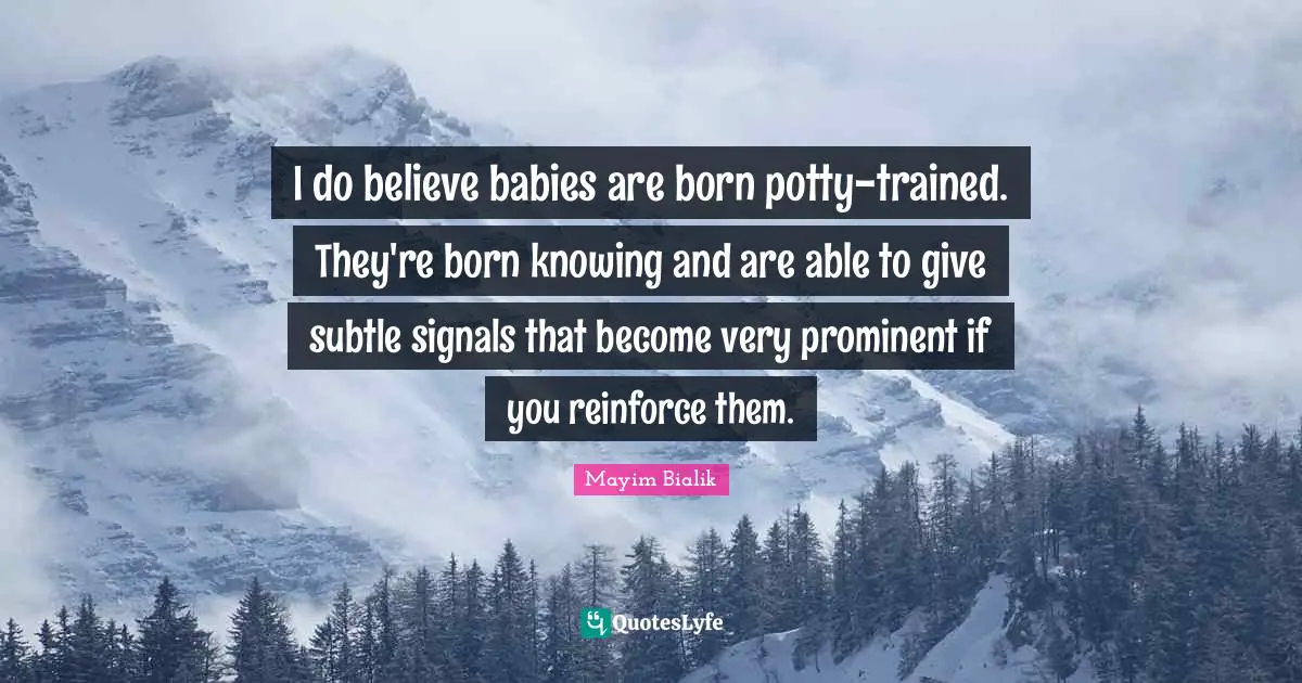 I do believe babies are born potty-trained. They're born knowing and are able to give subtle signals that become very prominent if you reinforce them.
