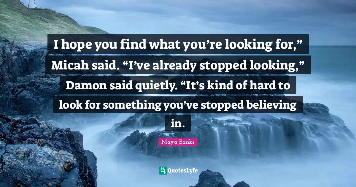 I hope you find what you’re looking for,” Micah said. “I’ve already stopped looking,” Damon said quietly. “It’s kind of hard to look for something you’ve stopped believing in.
