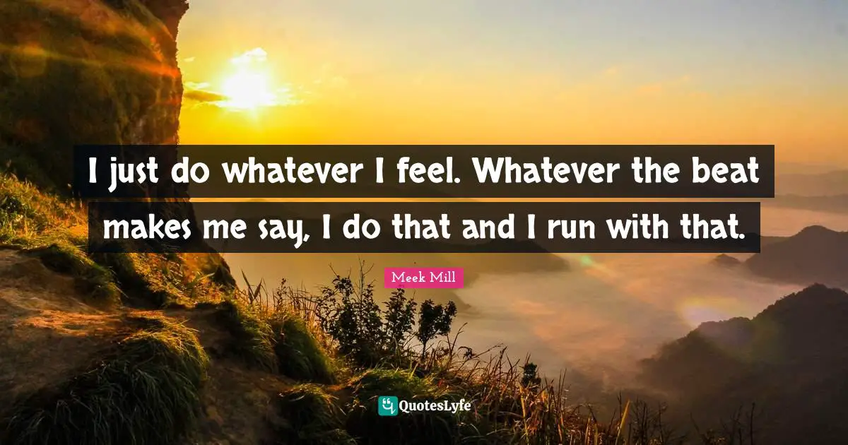 Beats Quotes: "I just do whatever I feel. Whatever the beat makes me say, I do that and I run with that."