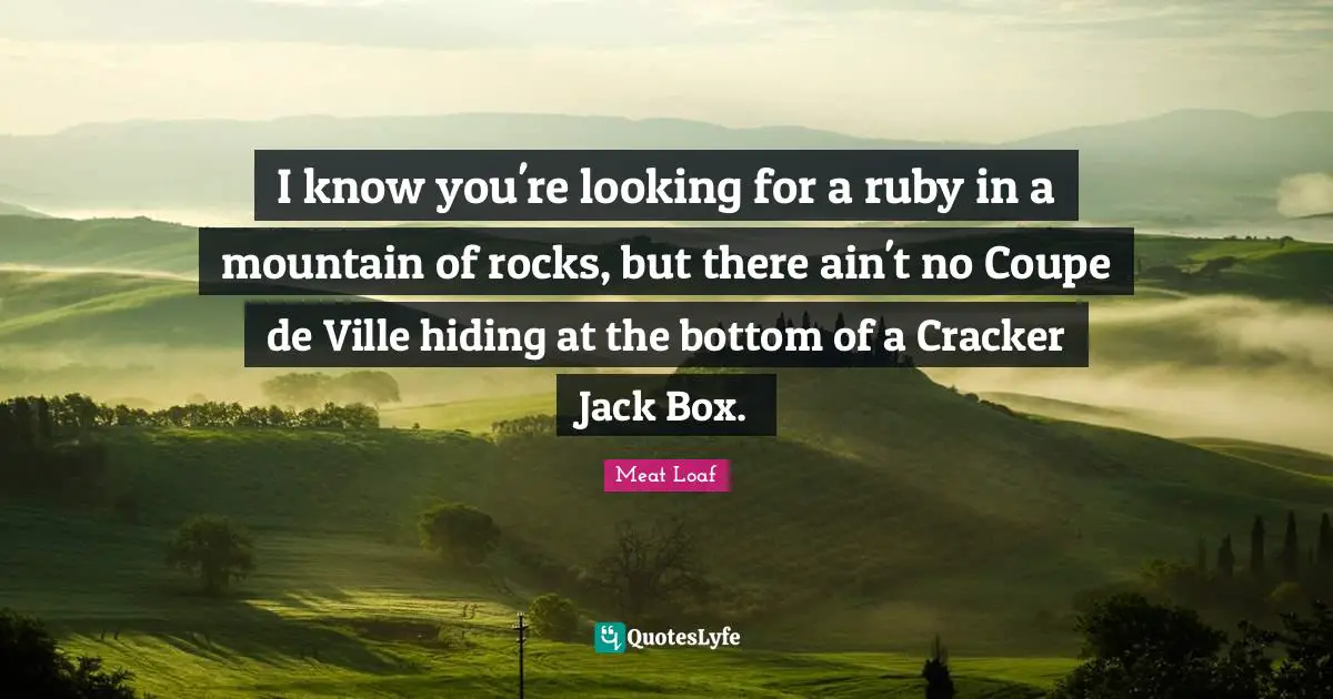I know you're looking for a ruby in a mountain of rocks, but there ain't no Coupe de Ville hiding at the bottom of a Cracker Jack Box.