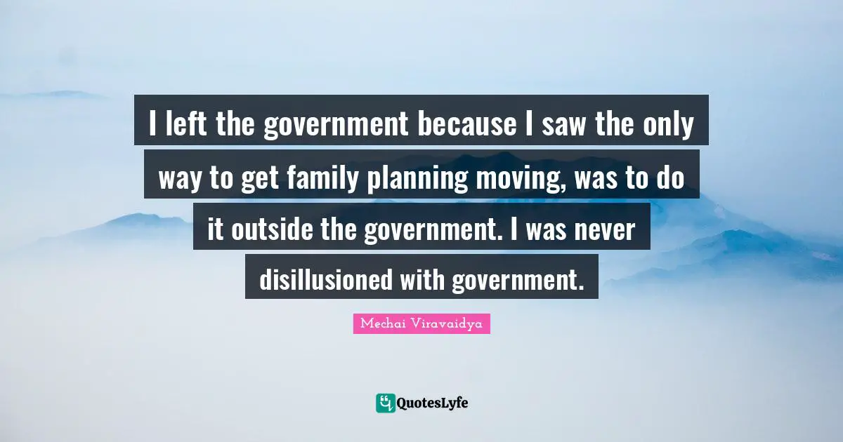 Disillusioned Quotes: "I left the government because I saw the only way to get family planning moving, was to do it outside the government. I was never disillusioned with government."