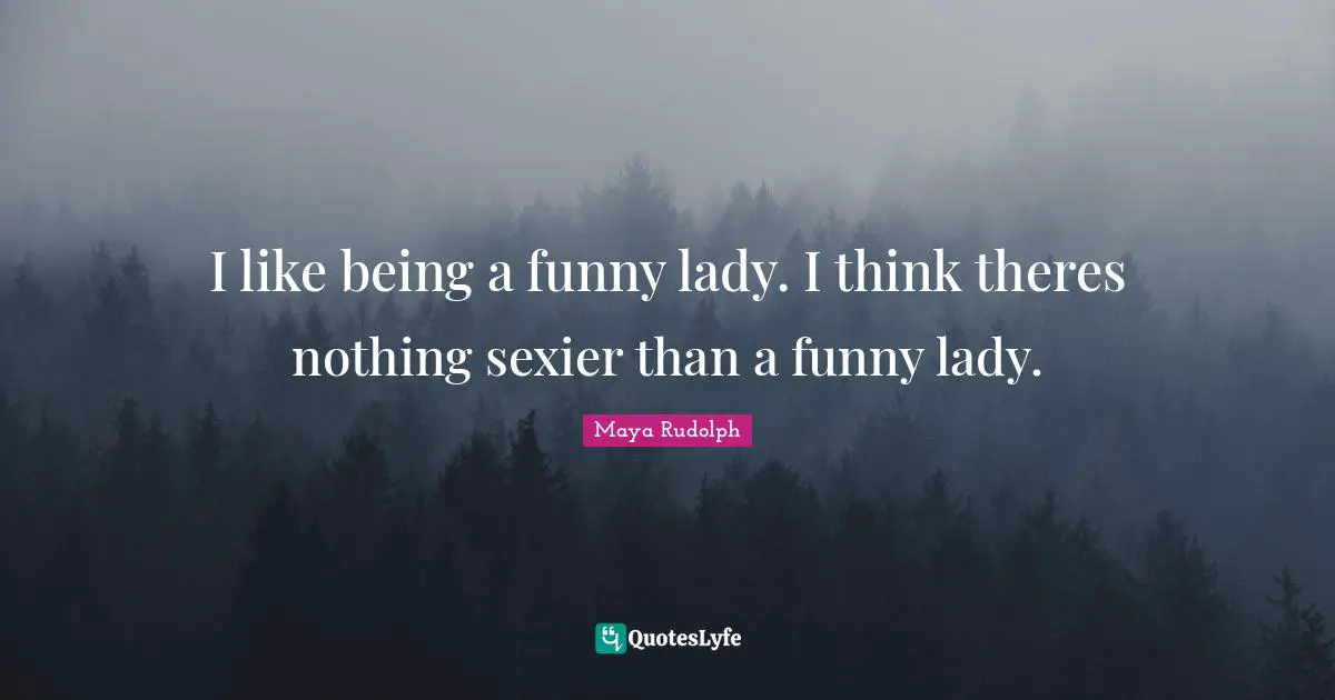 I like being a funny lady. I think theres nothing sexier than a funny lady.