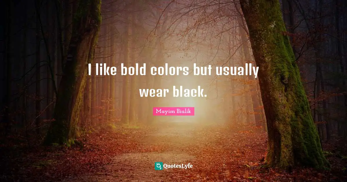 I like bold colors but usually wear black.