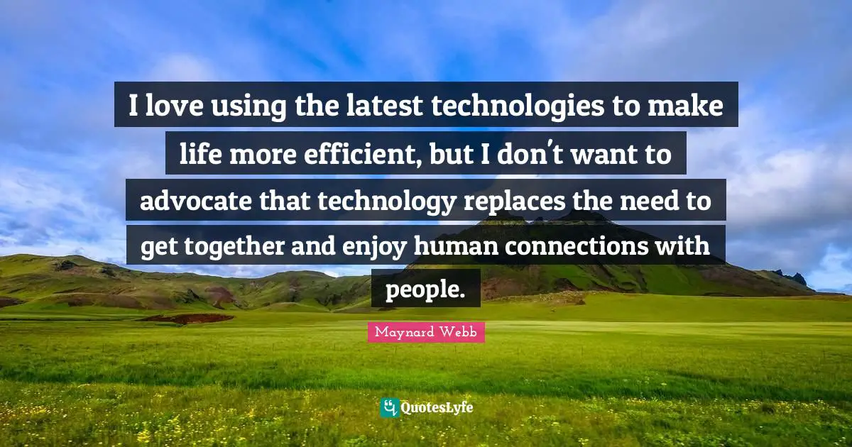I love using the latest technologies to make life more efficient, but I don't want to advocate that technology replaces the need to get together and enjoy human connections with people.