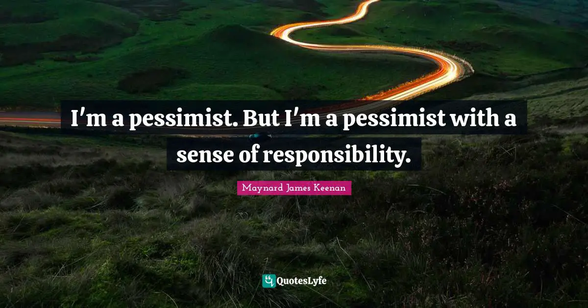 Maynard James Keenan Quotes: "I'm a pessimist. But I'm a pessimist with a sense of responsibility."