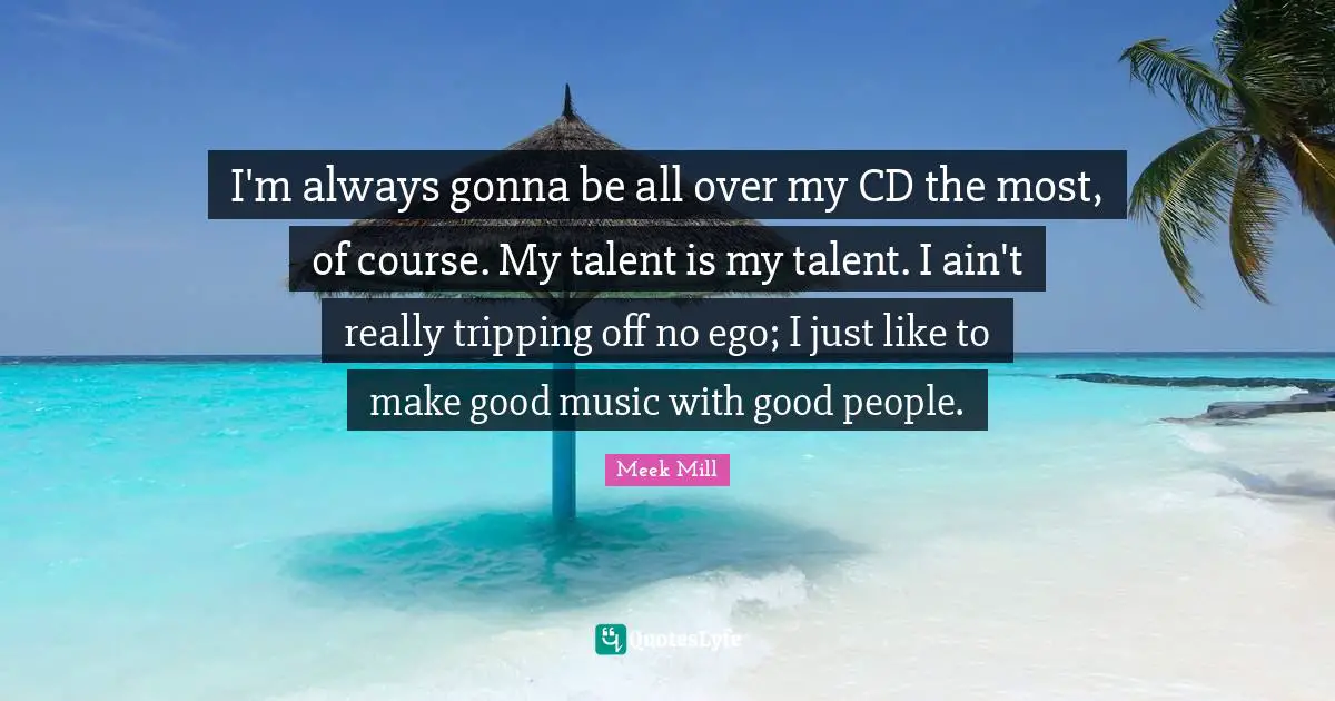 Good People Quotes: "I'm always gonna be all over my CD the most, of course. My talent is my talent. I ain't really tripping off no ego; I just like to make good music with good people."