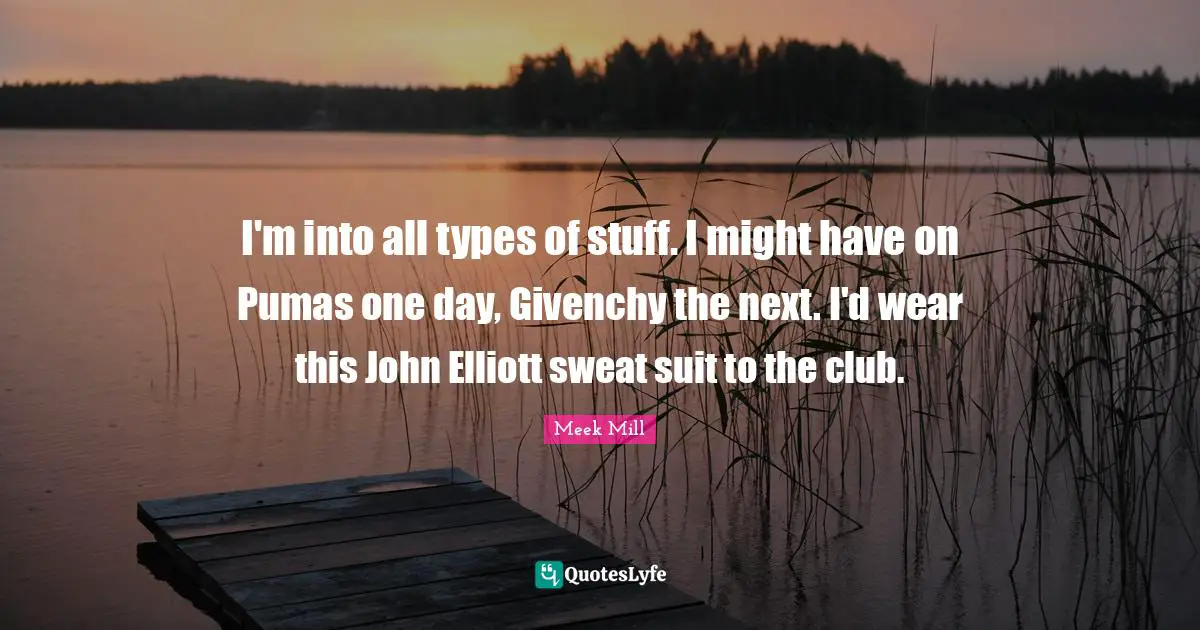 Might Quotes: "I'm into all types of stuff. I might have on Pumas one day, Givenchy the next. I'd wear this John Elliott sweat suit to the club."