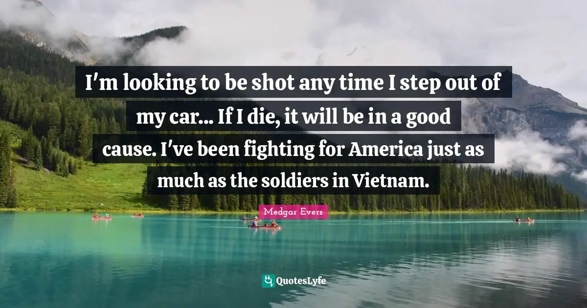 Car Quotes: "I'm looking to be shot any time I step out of my car... If I die, it will be in a good cause. I've been fighting for America just as much as the soldiers in Vietnam."