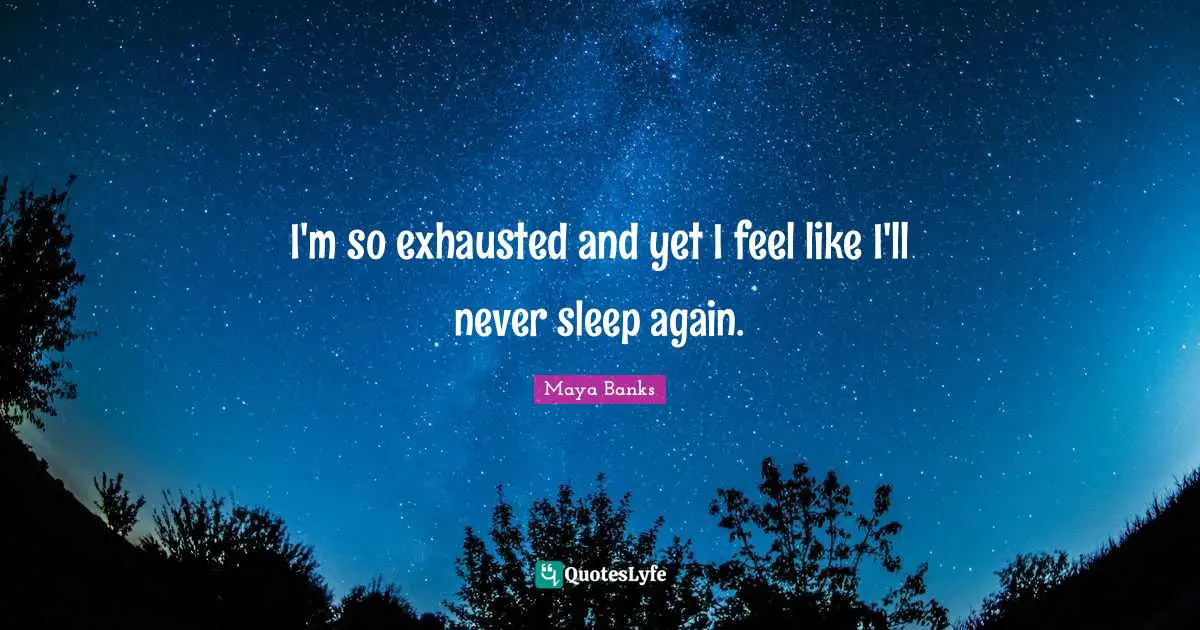 Never Sleep Quotes: "I'm so exhausted and yet I feel like I'll never sleep again."