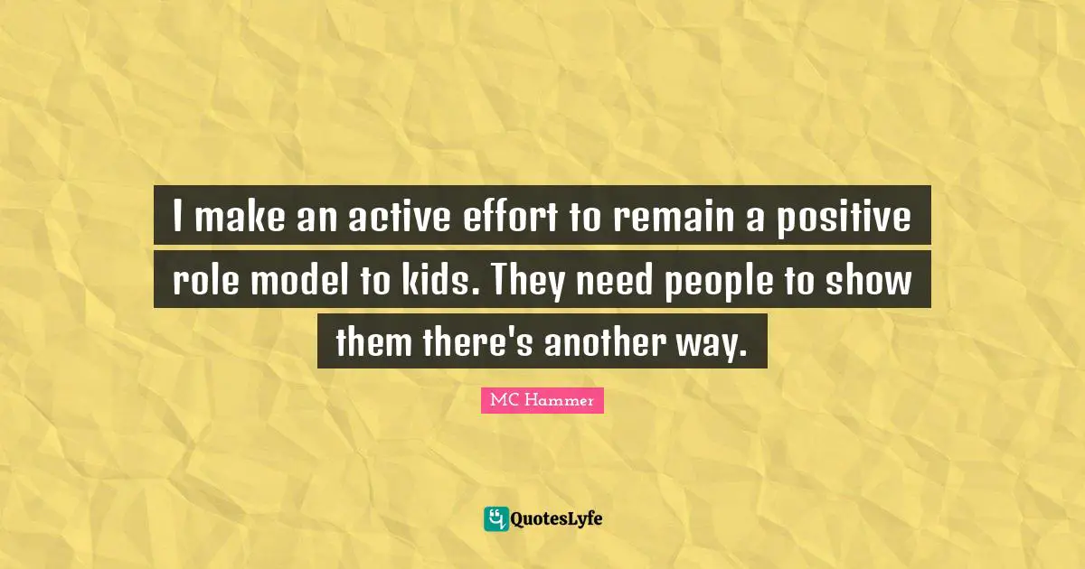 I make an active effort to remain a positive role model to kids. They need people to show them there's another way.