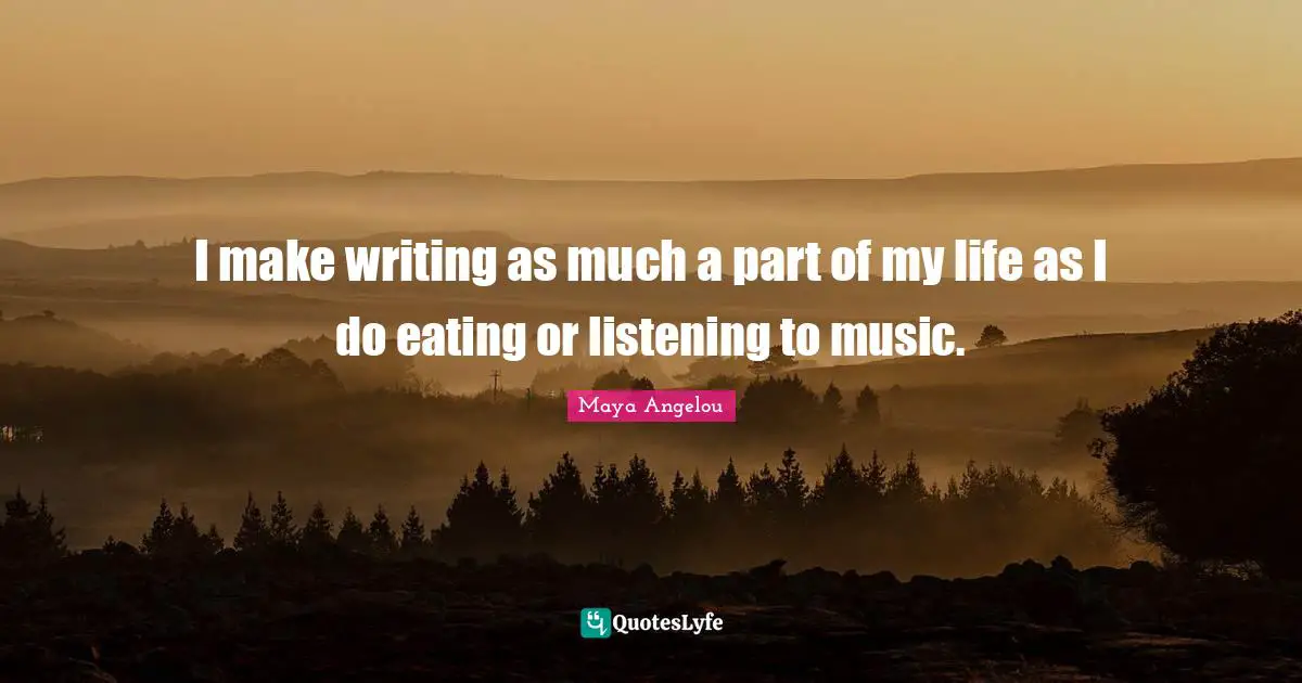I make writing as much a part of my life as I do eating or listening to music.
