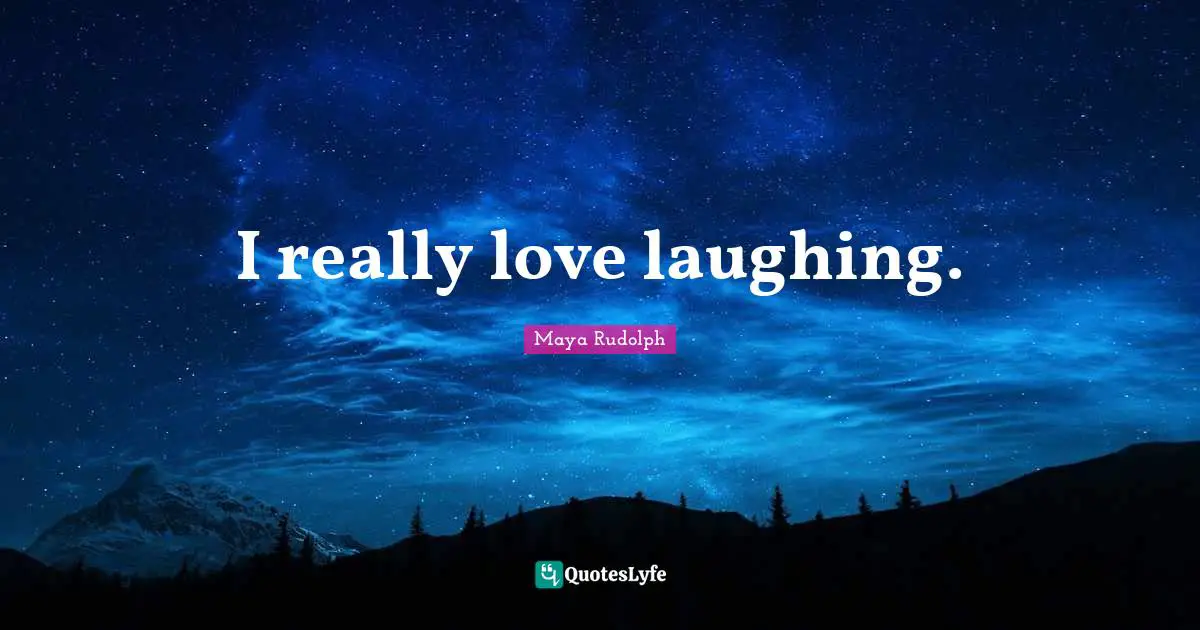 Maya Rudolph Quotes: "I really love laughing."