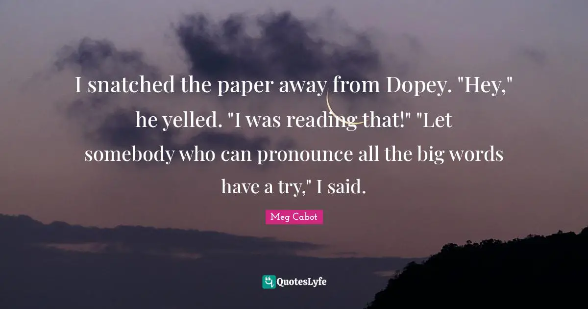 I snatched the paper away from Dopey. "Hey," he yelled. "I was reading that!" "Let somebody who can pronounce all the big words have a try," I said.