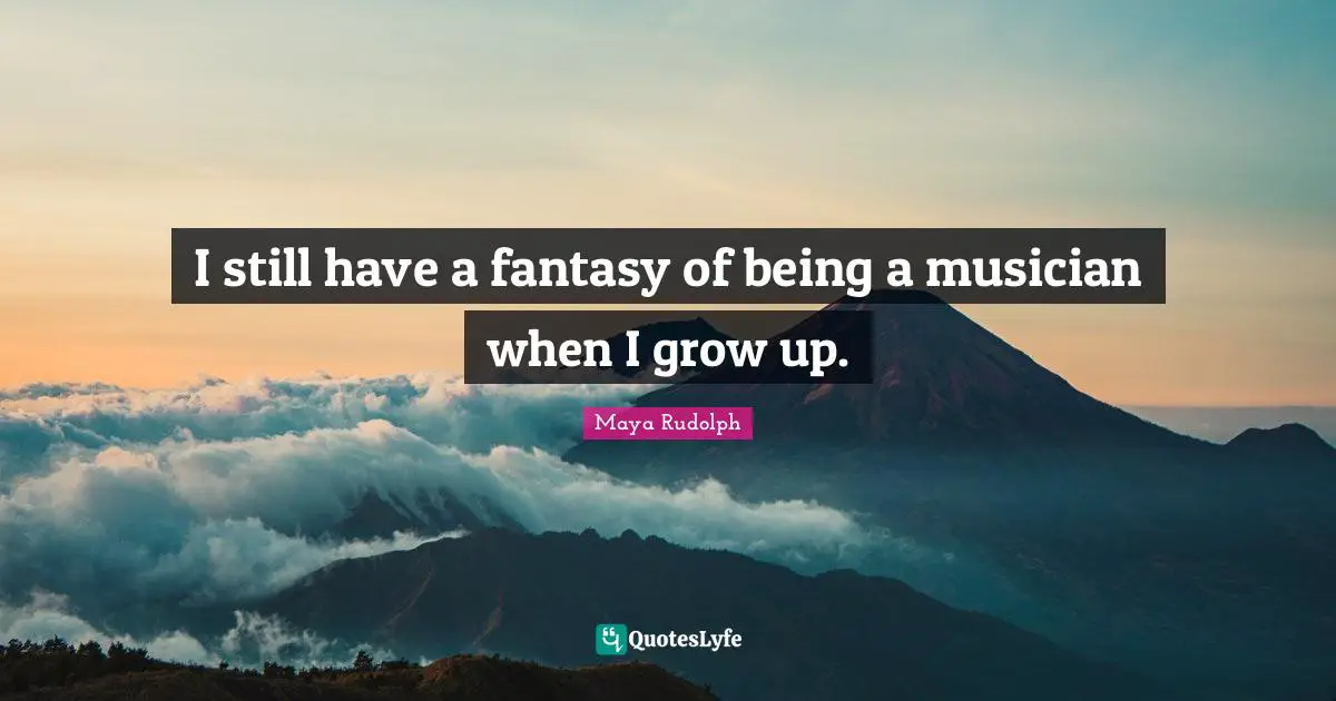 Maya Rudolph Quotes: "I still have a fantasy of being a musician when I grow up."