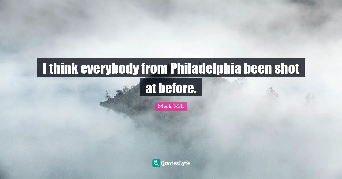 Philadelphia Quotes: "I think everybody from Philadelphia been shot at before."