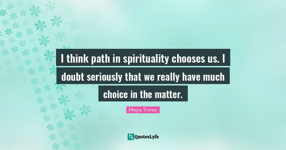 I think path in spirituality chooses us. I doubt seriously that we really have much choice in the matter.