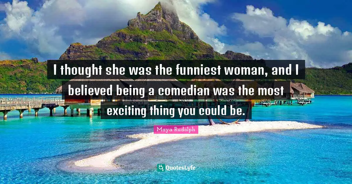 Maya Rudolph Quotes: "I thought she was the funniest woman, and I believed being a comedian was the most exciting thing you could be."