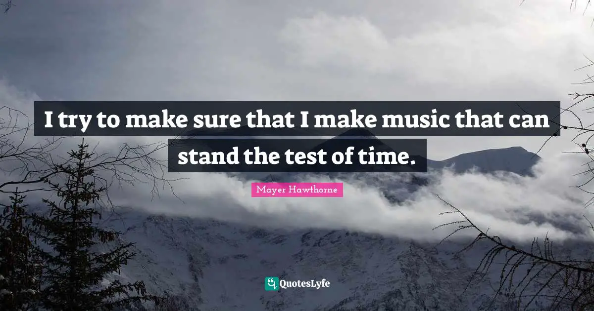 Test Of Time Quotes: "I try to make sure that I make music that can stand the test of time."