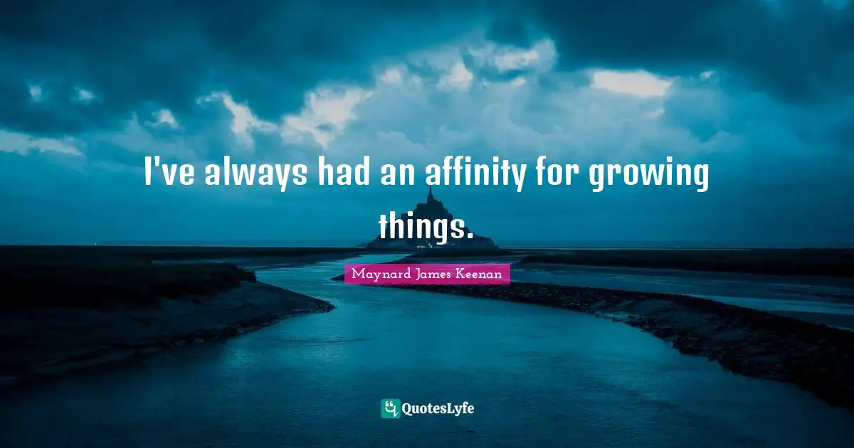 Maynard James Keenan Quotes: "I've always had an affinity for growing things."