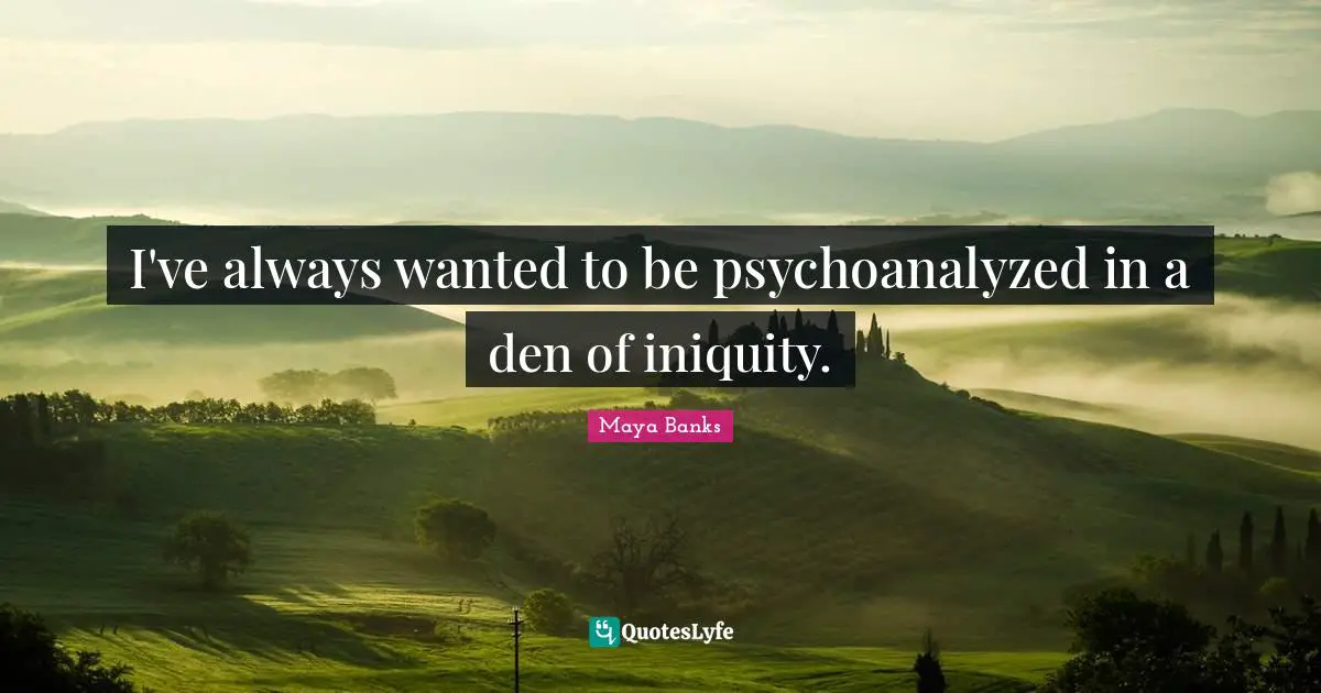 I've always wanted to be psychoanalyzed in a den of iniquity.