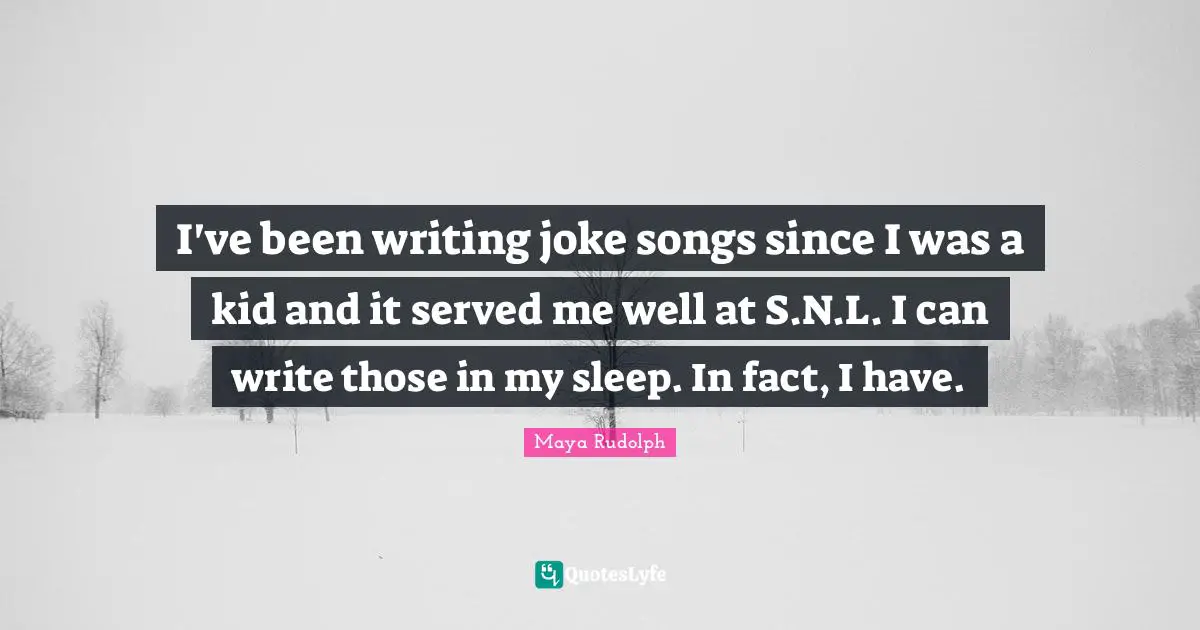 Maya Rudolph Quotes: "I've been writing joke songs since I was a kid and it served me well at S.N.L. I can write those in my sleep. In fact, I have."