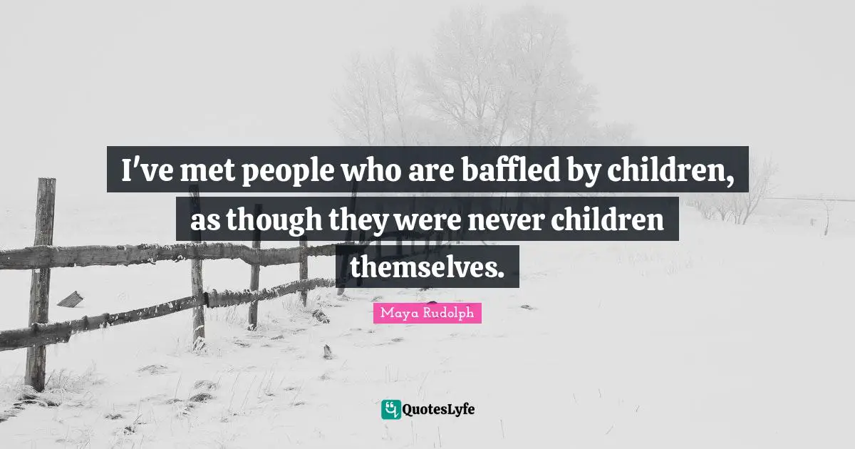 Maya Rudolph Quotes: "I've met people who are baffled by children, as though they were never children themselves."