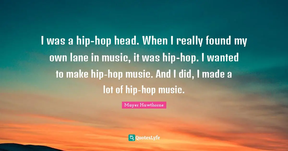 I was a hip-hop head. When I really found my own lane in music, it was hip-hop. I wanted to make hip-hop music. And I did, I made a lot of hip-hop music.