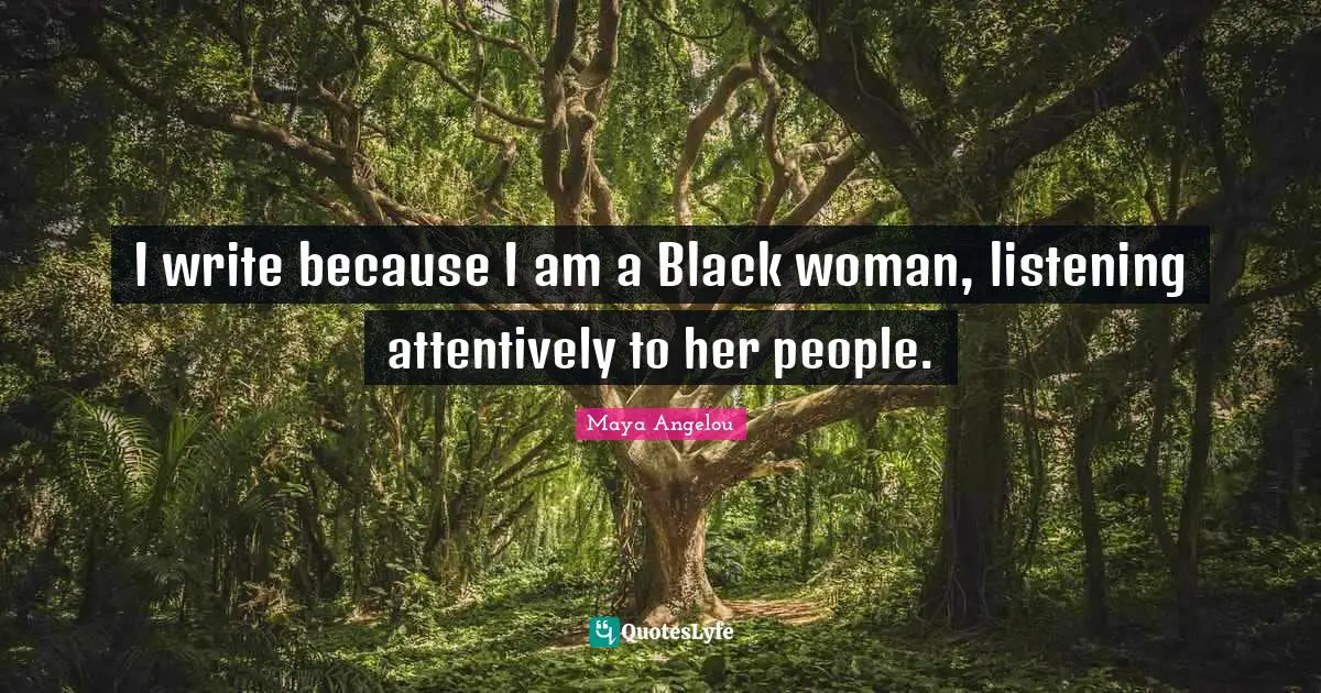 I write because I am a Black woman, listening attentively to her people.