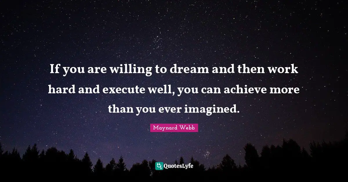 If you are willing to dream and then work hard and execute well, you can achieve more than you ever imagined.