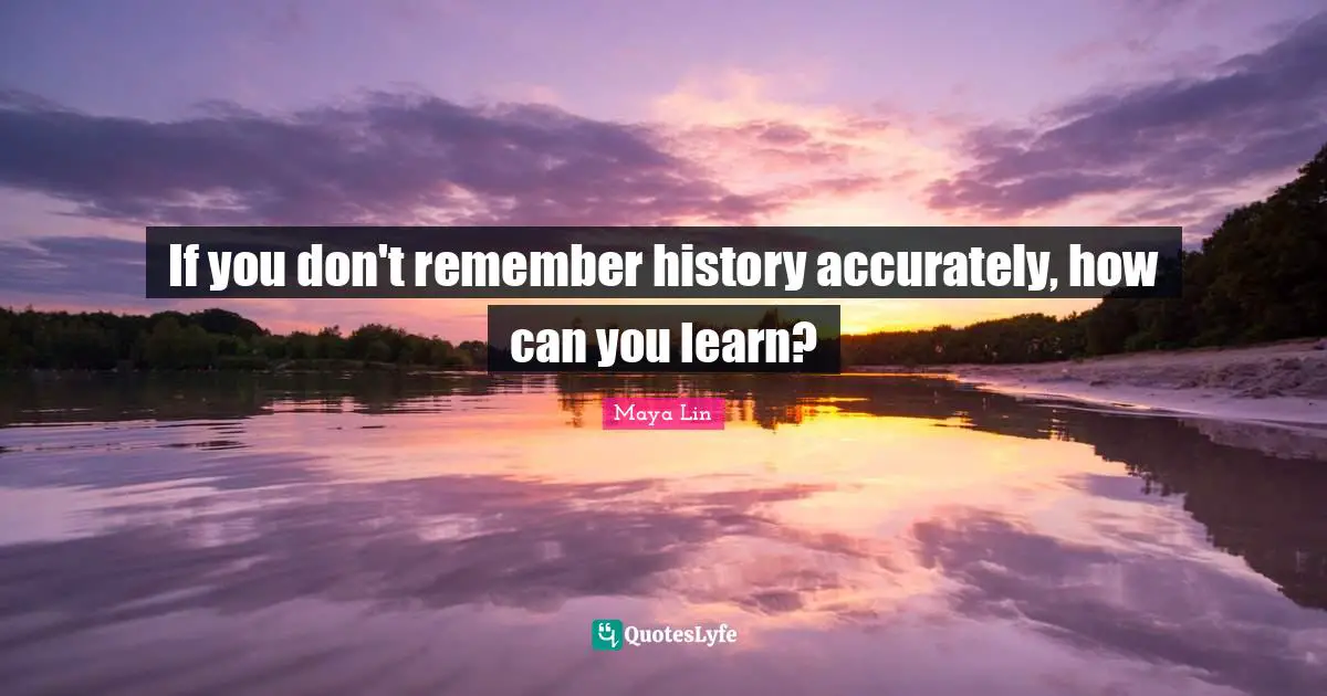 If you don't remember history accurately, how can you learn?