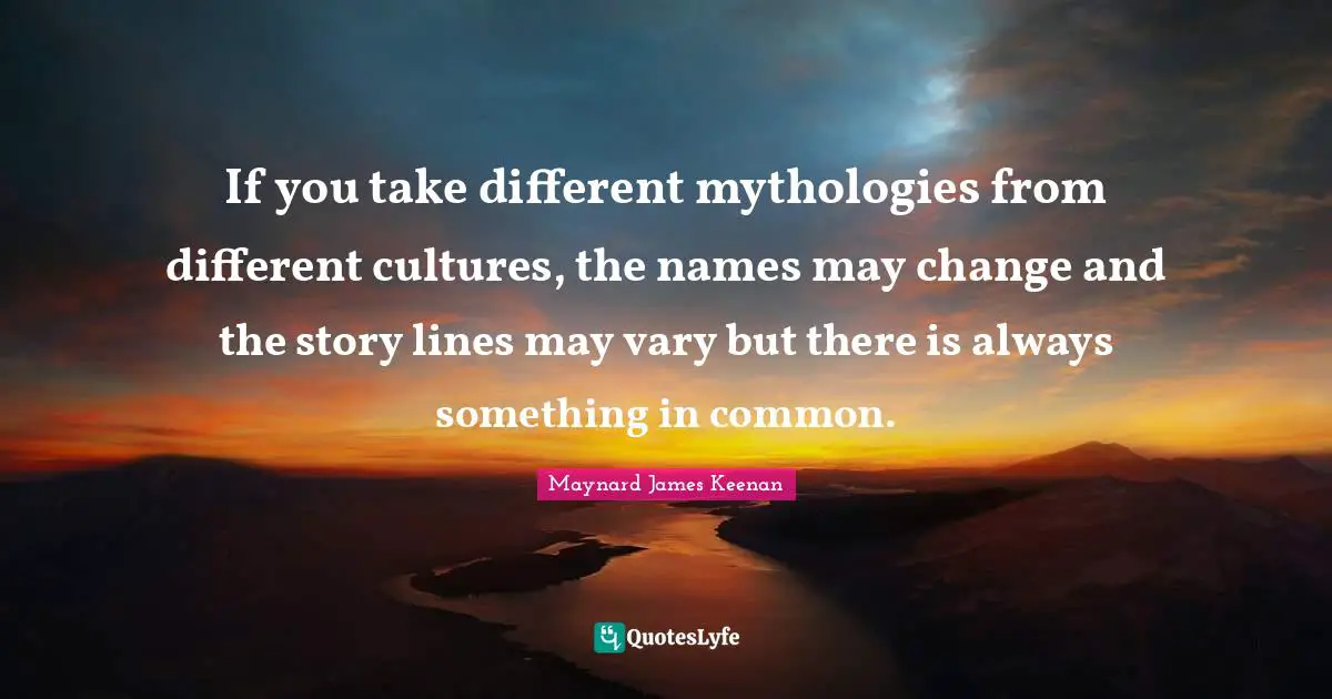 If you take different mythologies from different cultures, the names may change and the story lines may vary but there is always something in common.