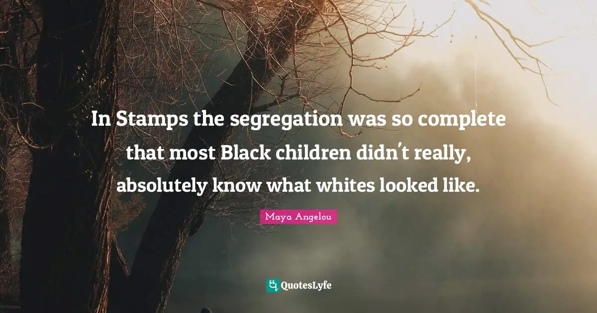 Stamps Quotes: "In Stamps the segregation was so complete that most Black children didn't really, absolutely know what whites looked like."