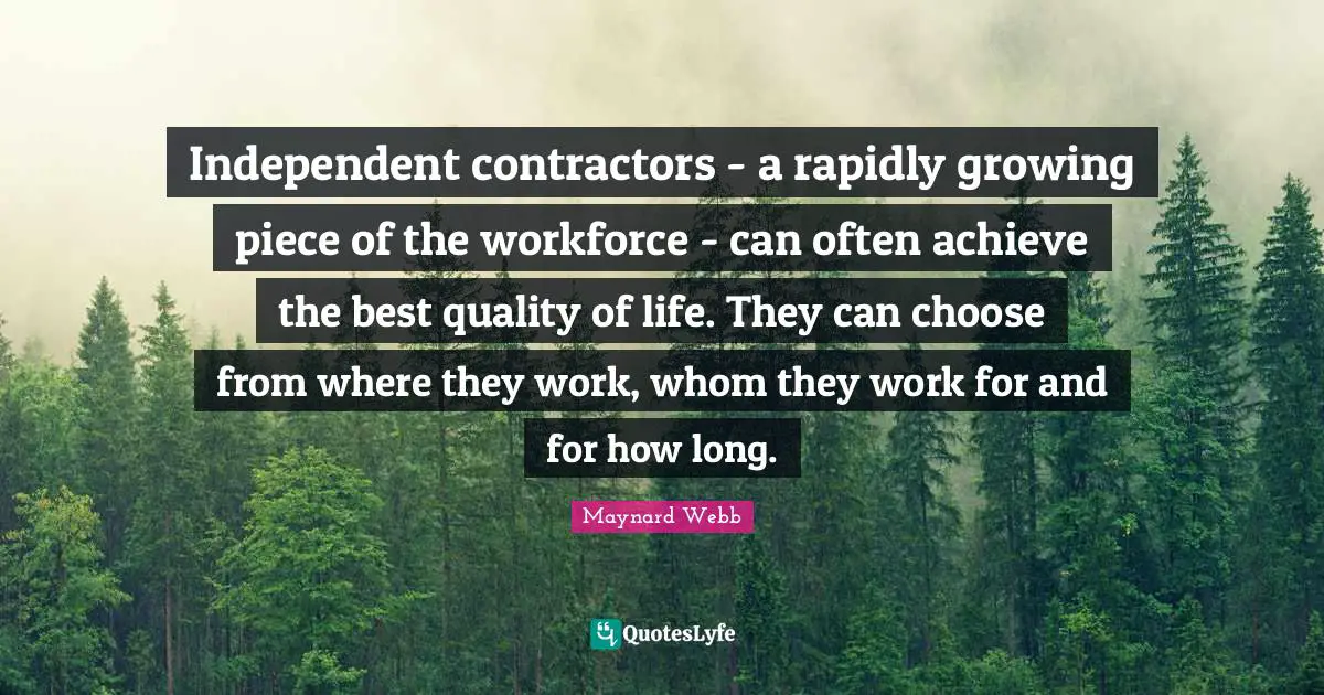 Independent contractors - a rapidly growing piece of the workforce - can often achieve the best quality of life. They can choose from where they work, whom they work for and for how long.
