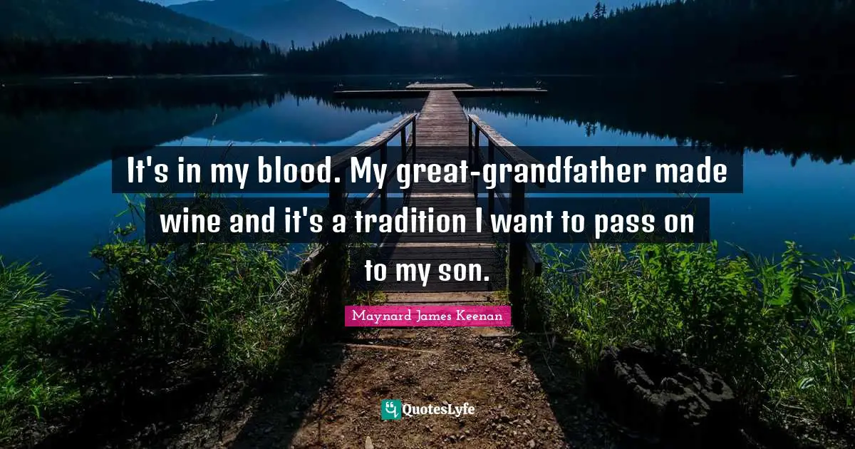 It's in my blood. My great-grandfather made wine and it's a tradition I want to pass on to my son.