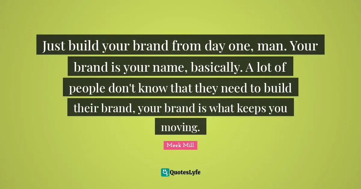 Just build your brand from day one, man. Your brand is your name, basically. A lot of people don't know that they need to build their brand, your brand is what keeps you moving.