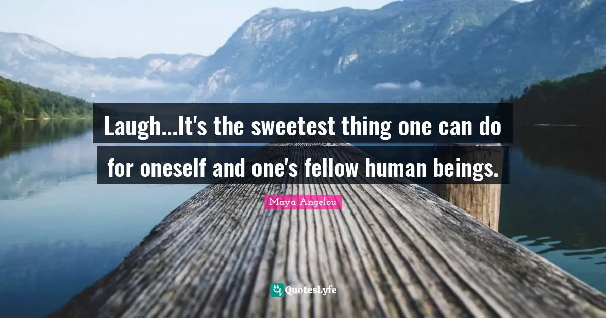 Laugh...It's the sweetest thing one can do for oneself and one's fellow human beings.