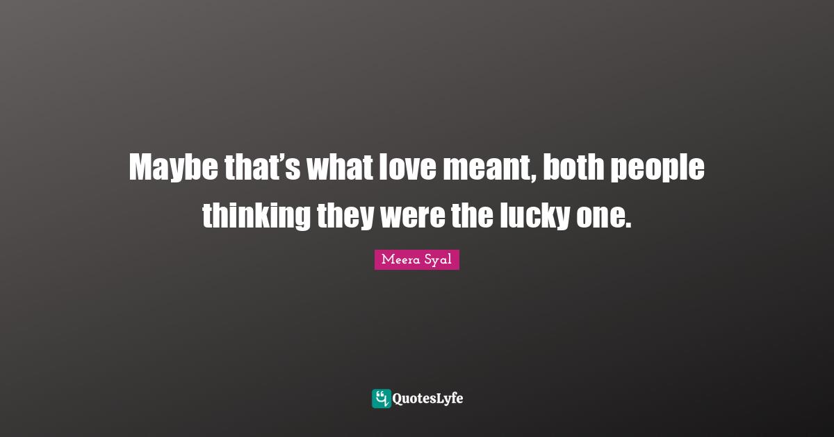Meera Quotes: "Maybe that’s what love meant, both people thinking they were the lucky one."