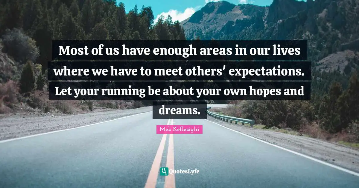 Areas Quotes: "Most of us have enough areas in our lives where we have to meet others' expectations. Let your running be about your own hopes and dreams."