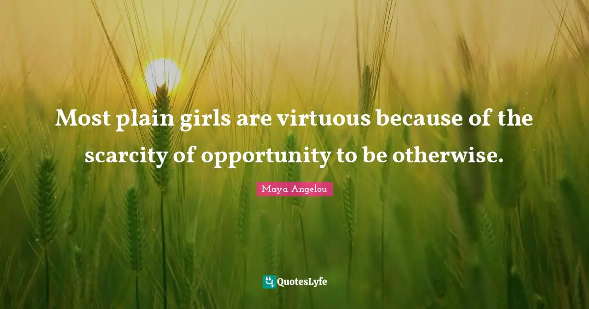 Most plain girls are virtuous because of the scarcity of opportunity to be otherwise.