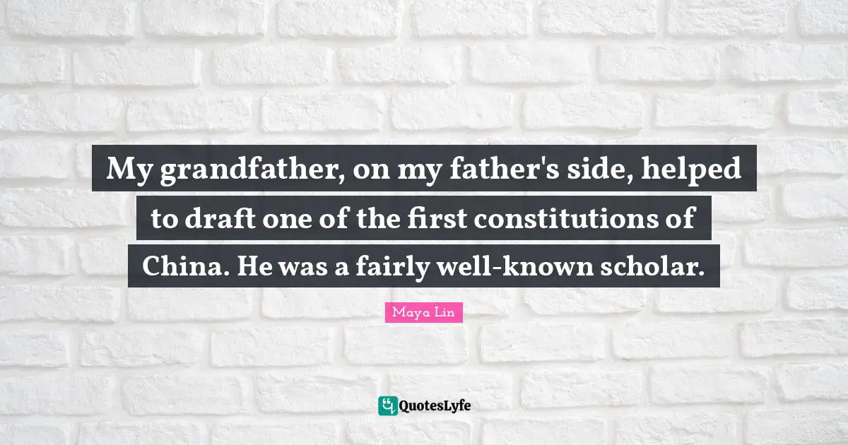 My grandfather, on my father's side, helped to draft one of the first constitutions of China. He was a fairly well-known scholar.