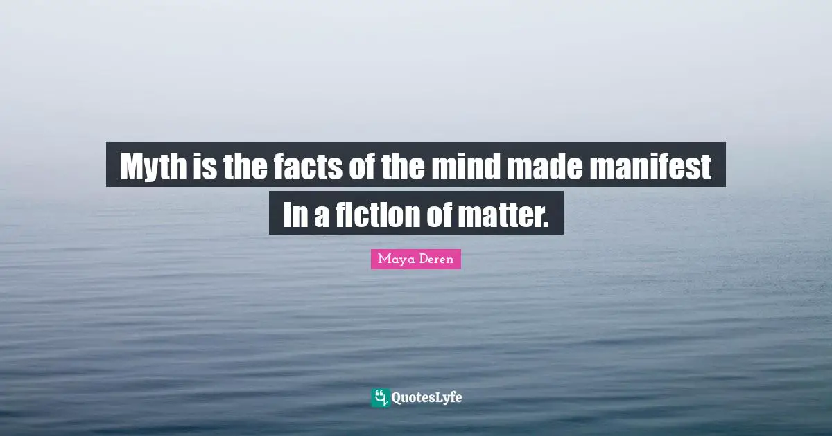 Myth Quotes: "Myth is the facts of the mind made manifest in a fiction of matter."