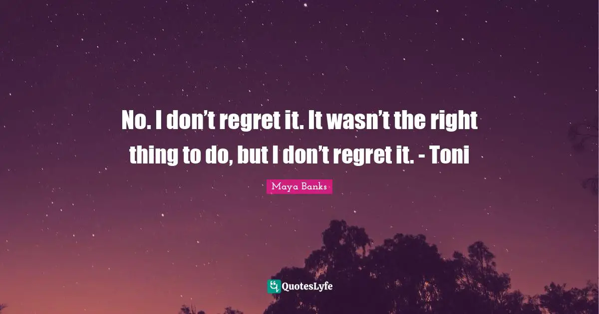 No. I don’t regret it. It wasn’t the right thing to do, but I don’t regret it. - Toni