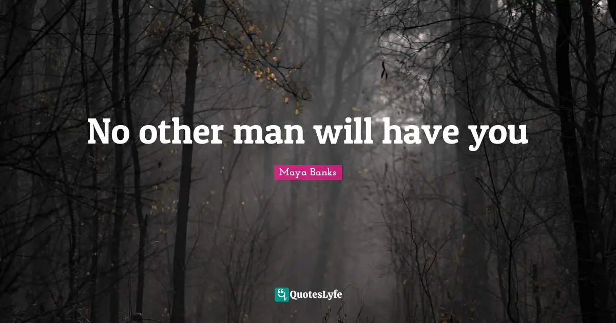 No other man will have you