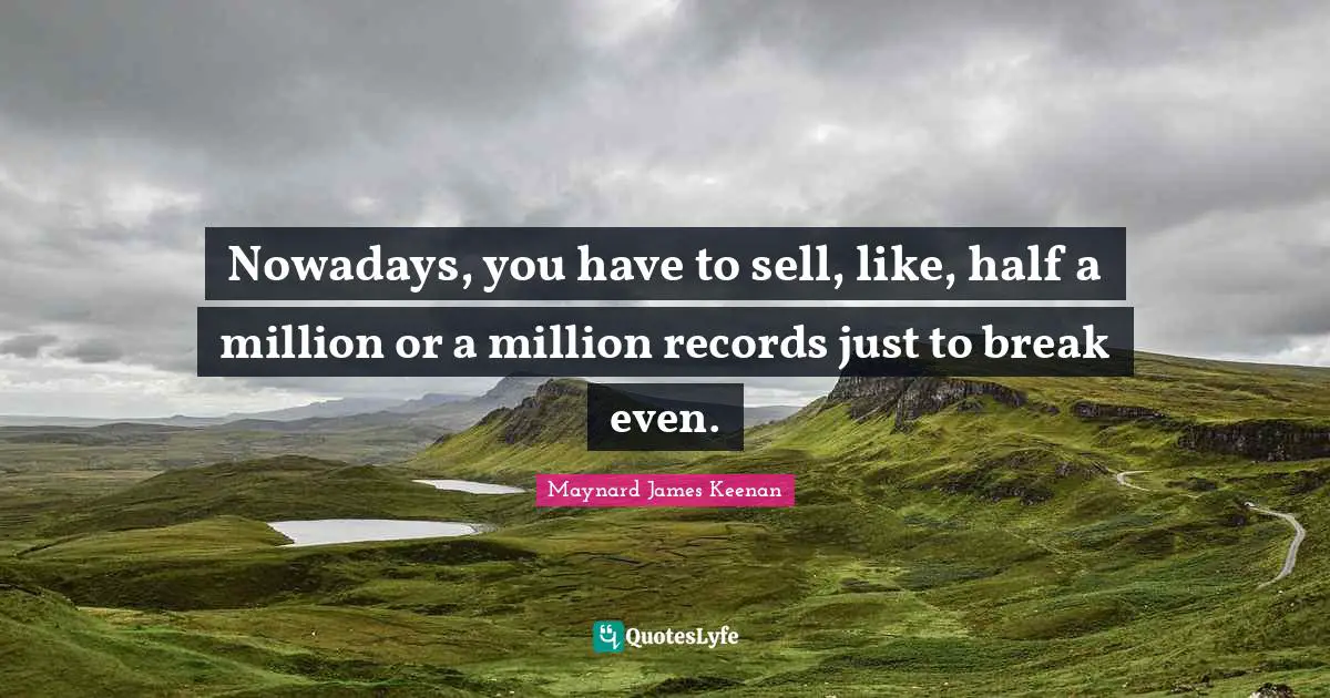 Maynard James Keenan Quotes: "Nowadays, you have to sell, like, half a million or a million records just to break even."