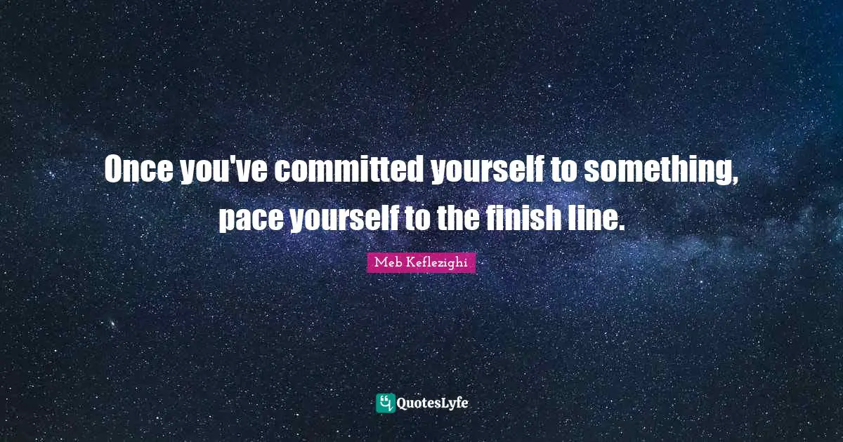 Pace Quotes: "Once you've committed yourself to something, pace yourself to the finish line."