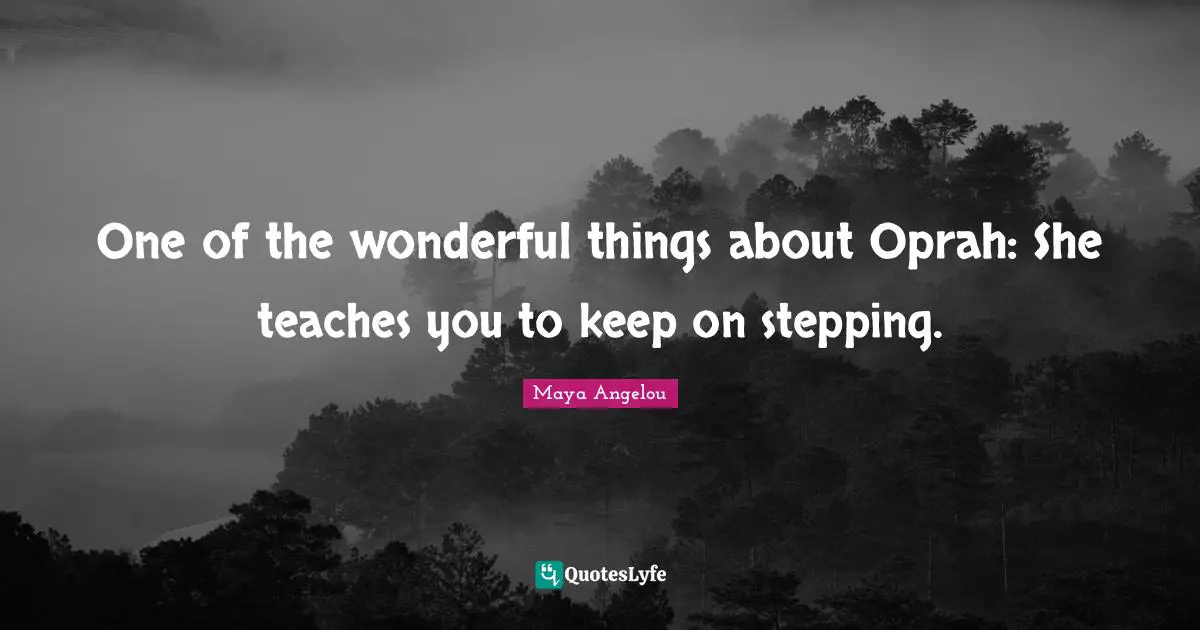 One of the wonderful things about Oprah: She teaches you to keep on stepping.